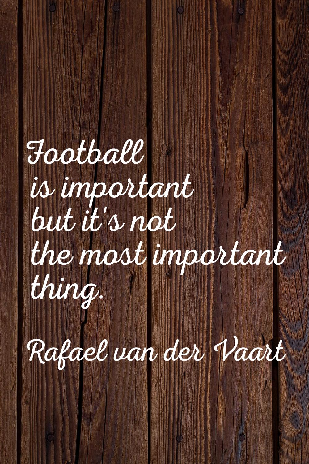 Football is important but it's not the most important thing.