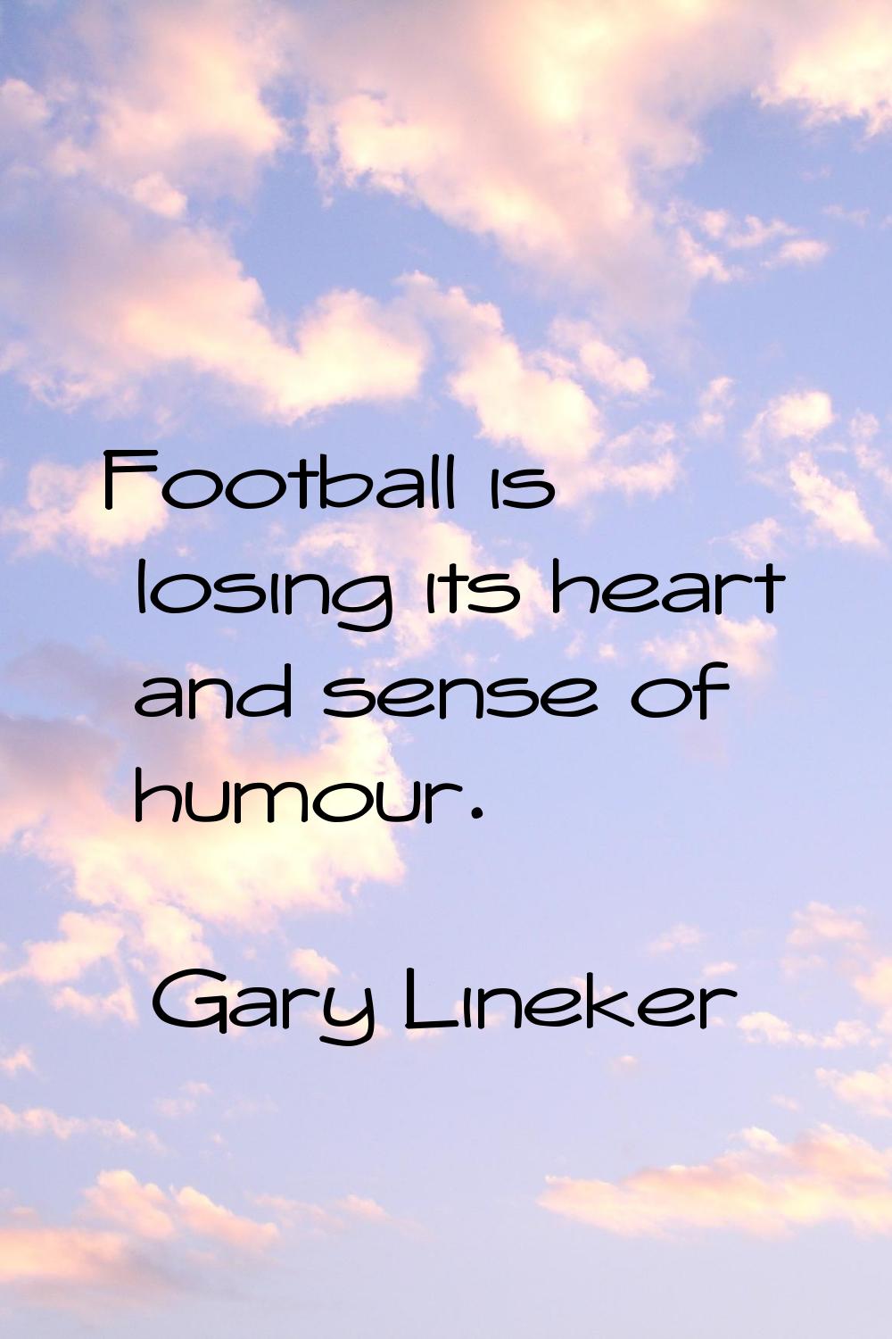Football is losing its heart and sense of humour.
