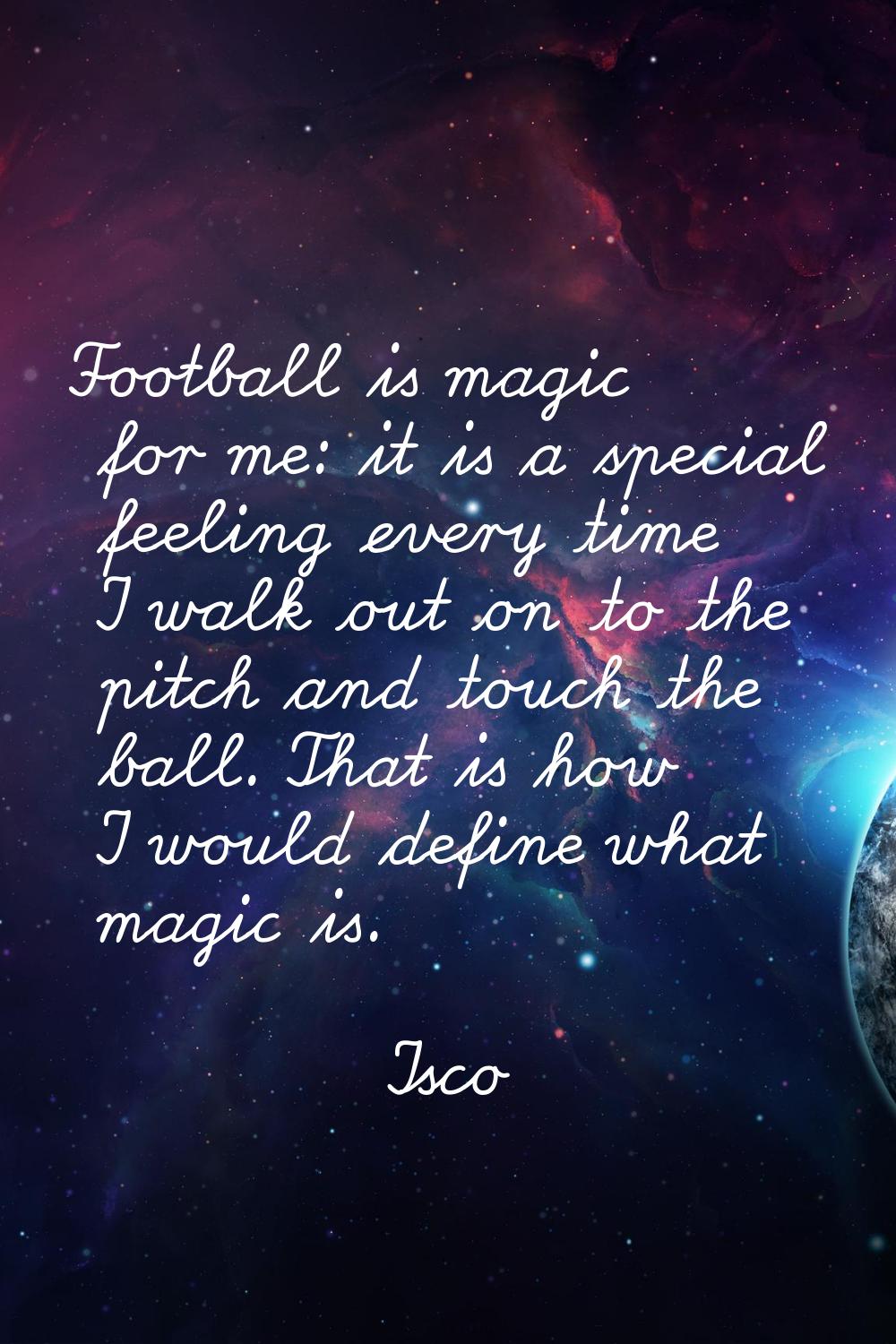 Football is magic for me: it is a special feeling every time I walk out on to the pitch and touch t