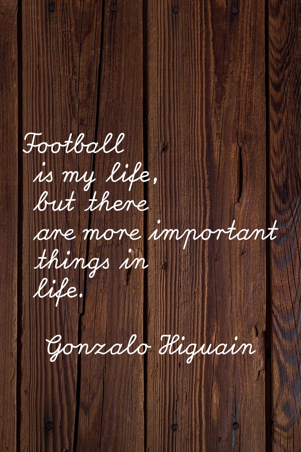 Football is my life, but there are more important things in life.