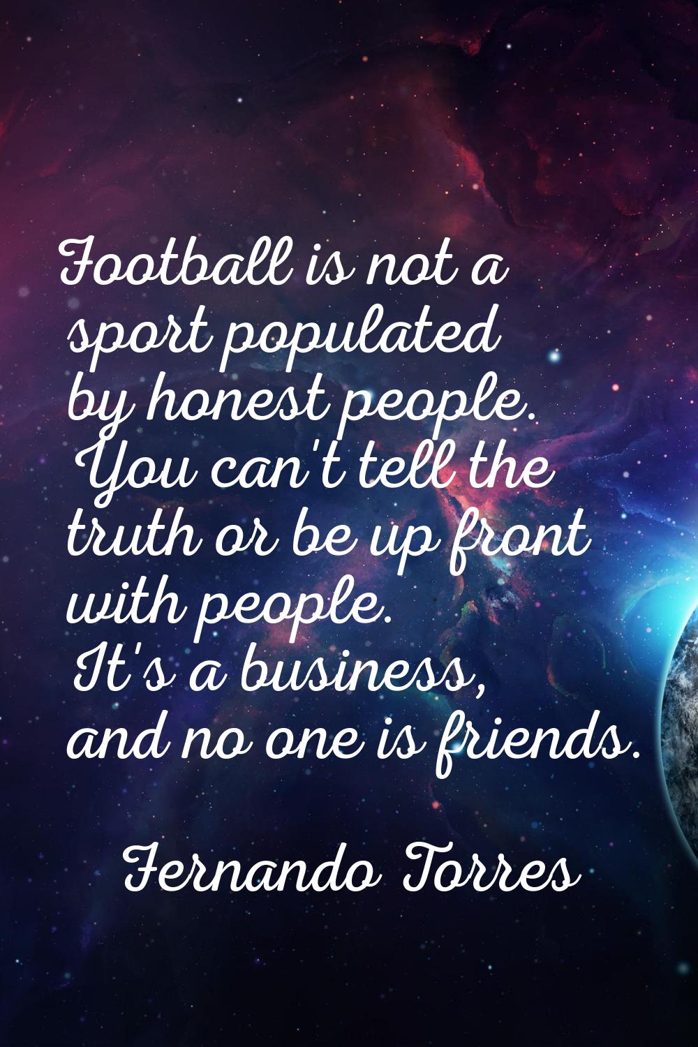 Football is not a sport populated by honest people. You can't tell the truth or be up front with pe