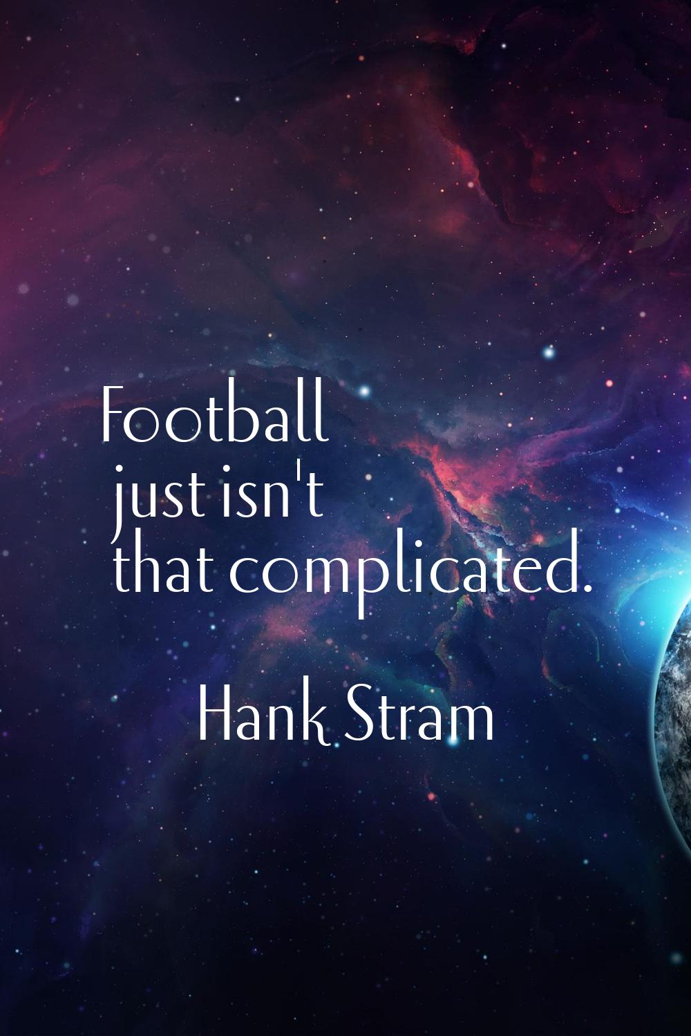 Football just isn't that complicated.