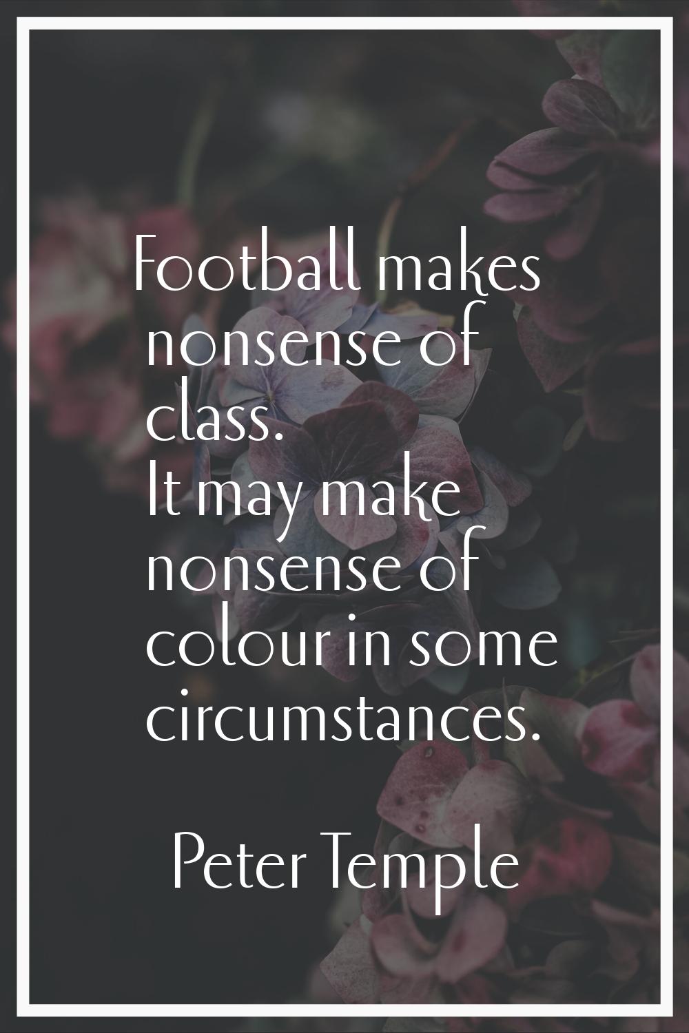Football makes nonsense of class. It may make nonsense of colour in some circumstances.