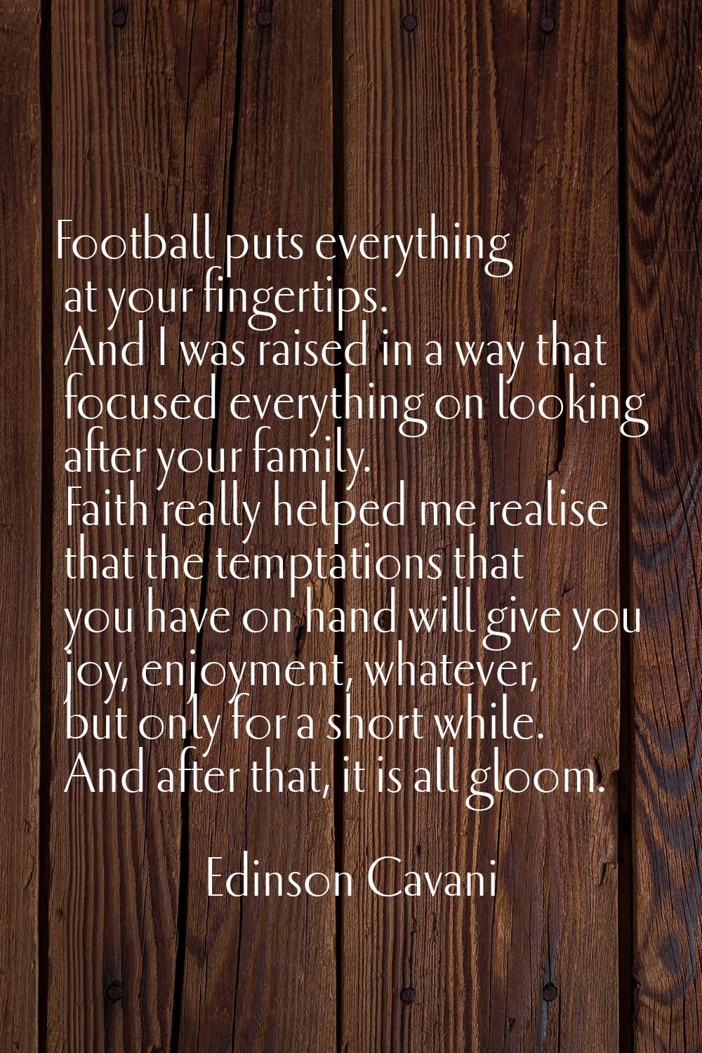 Football puts everything at your fingertips. And I was raised in a way that focused everything on l