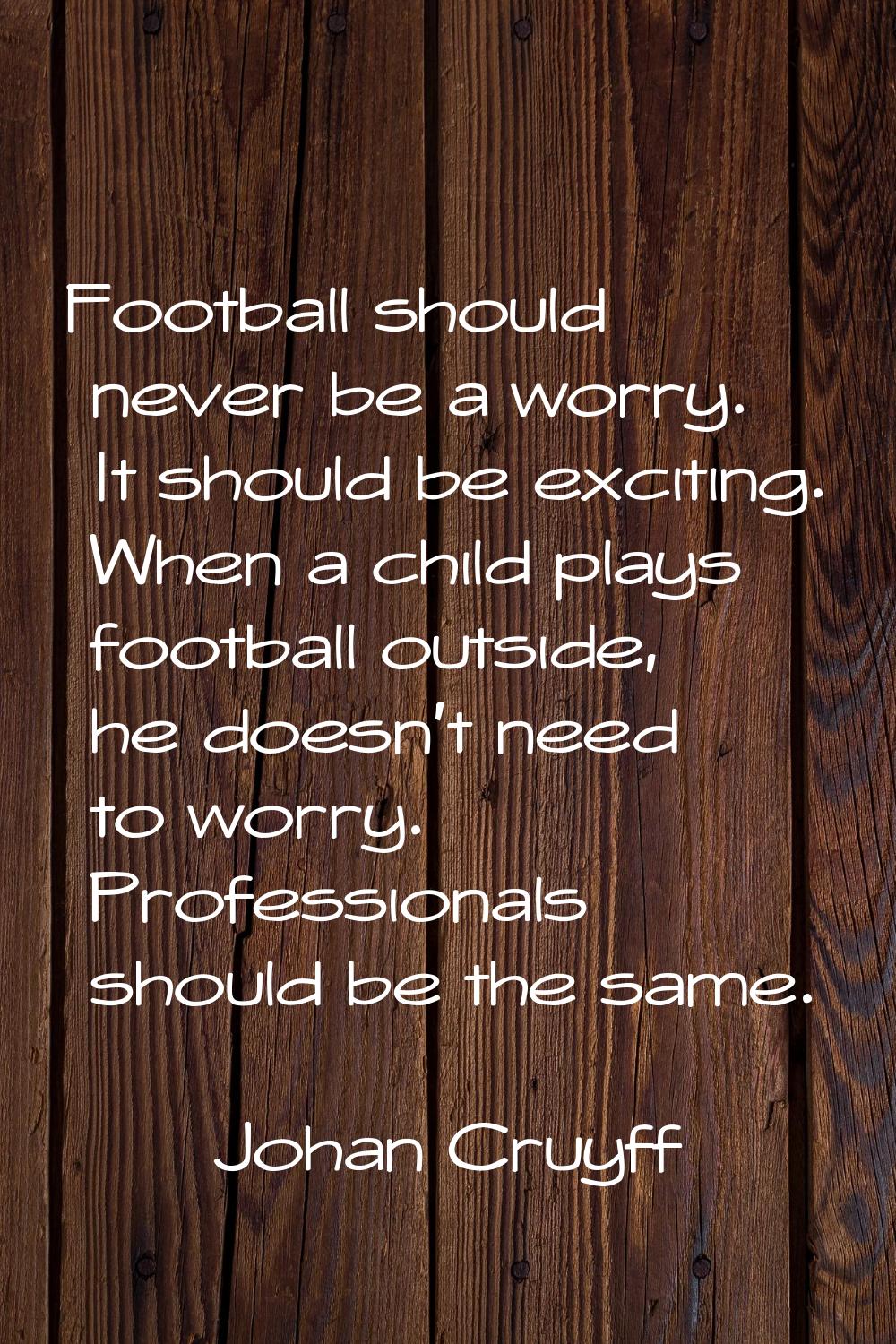 Football should never be a worry. It should be exciting. When a child plays football outside, he do