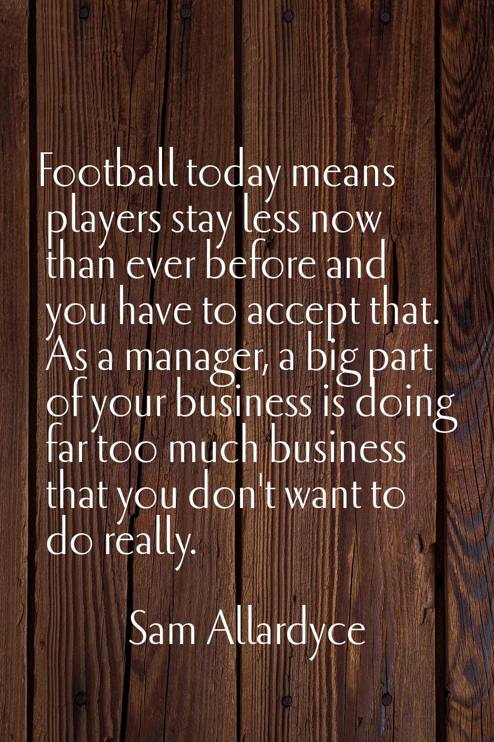 Football today means players stay less now than ever before and you have to accept that. As a manag