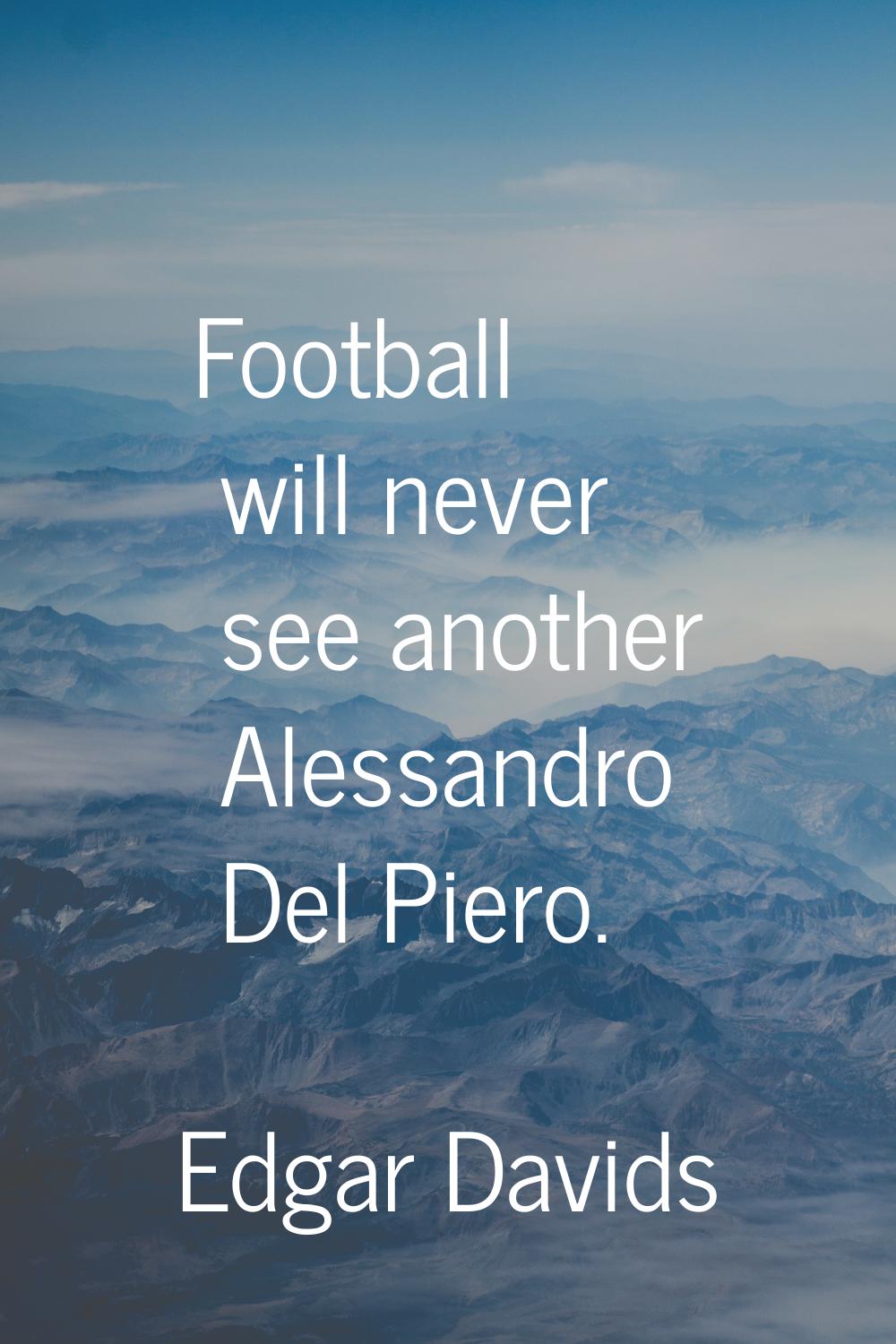 Football will never see another Alessandro Del Piero.