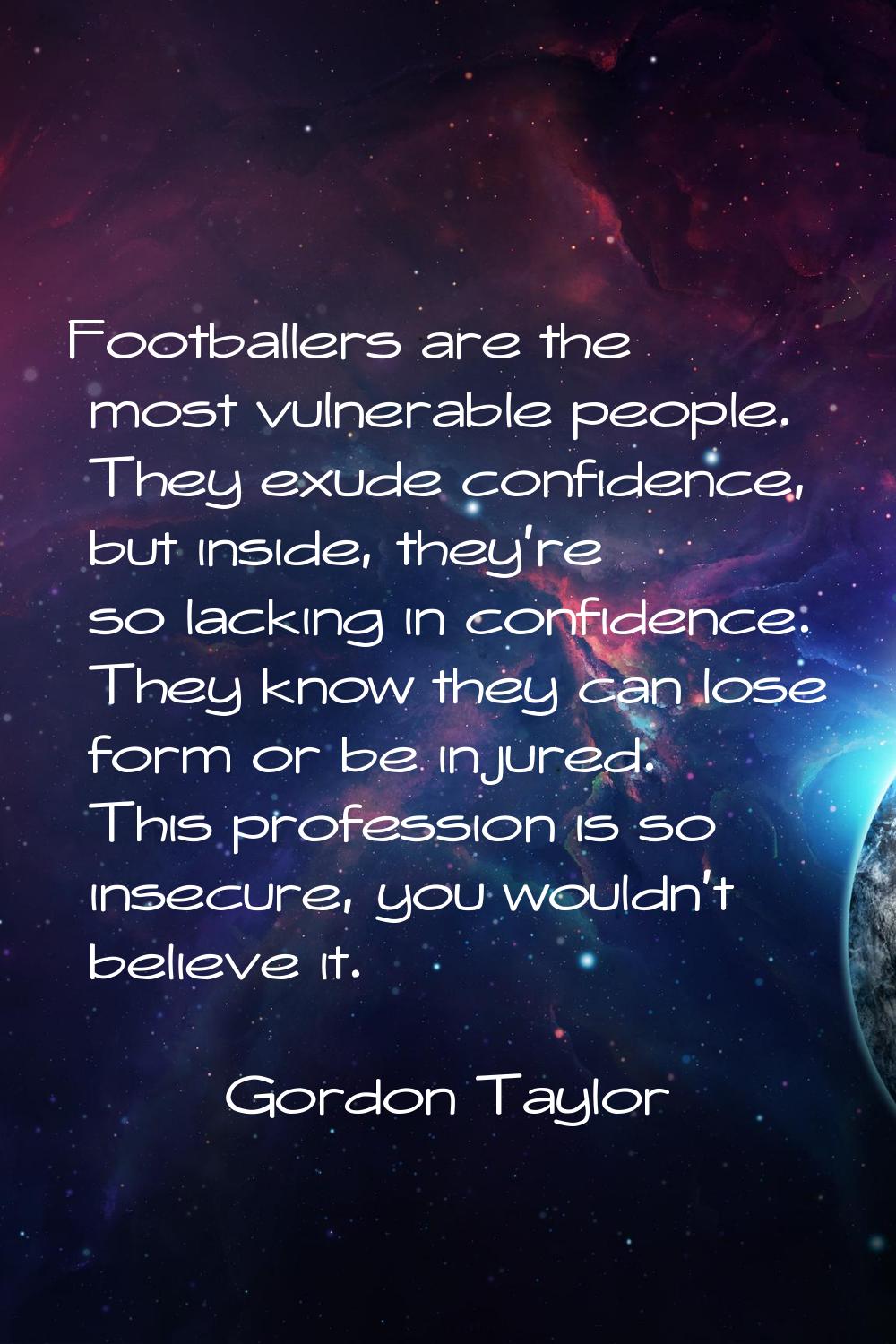 Footballers are the most vulnerable people. They exude confidence, but inside, they're so lacking i