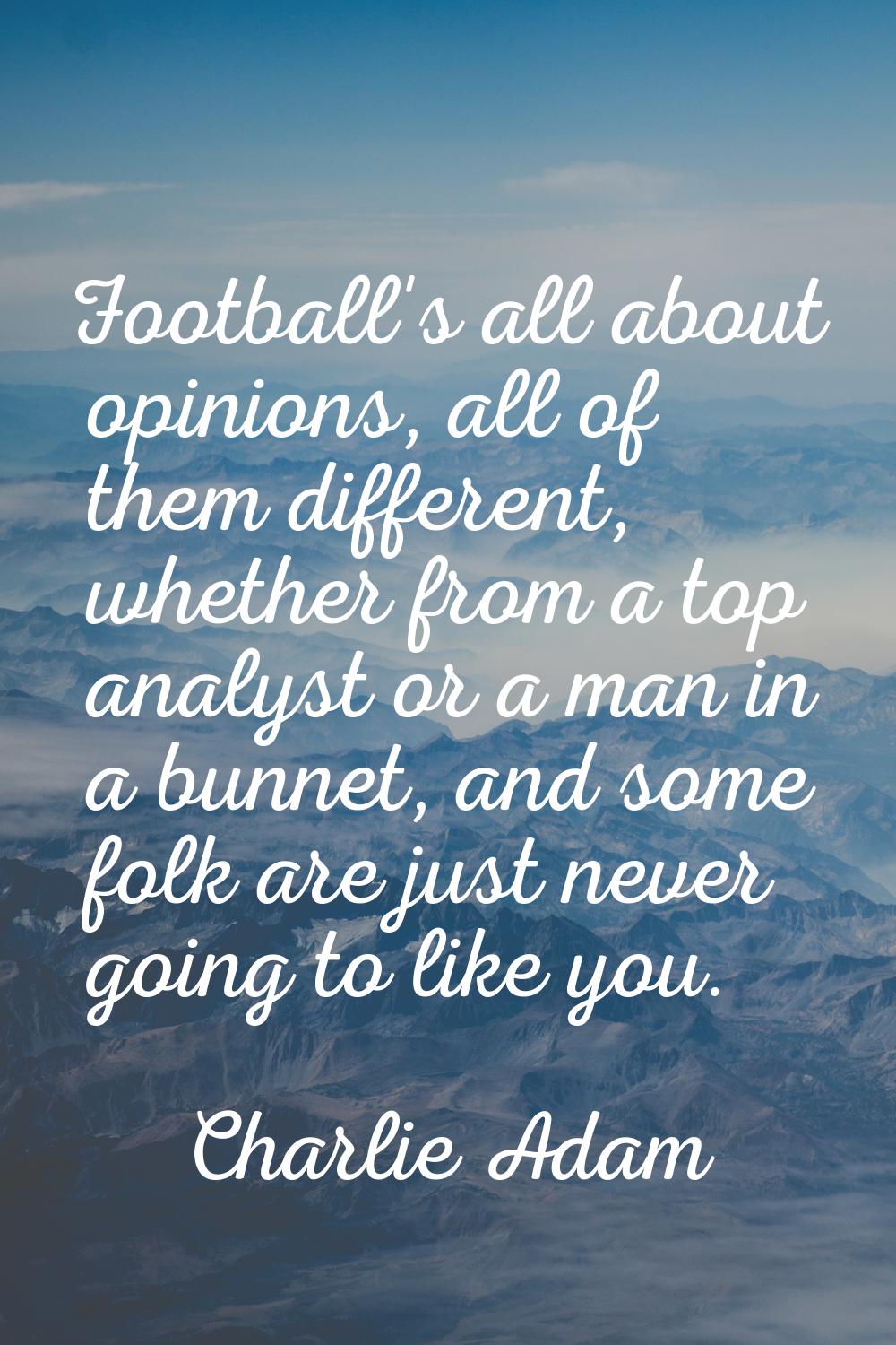Football's all about opinions, all of them different, whether from a top analyst or a man in a bunn