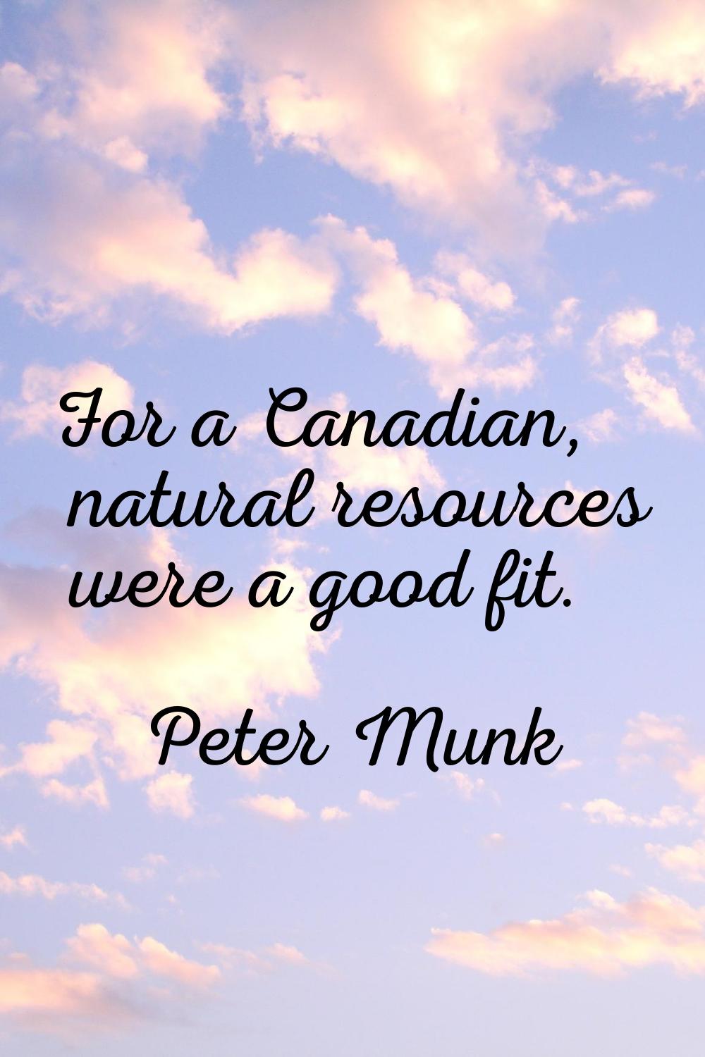 For a Canadian, natural resources were a good fit.