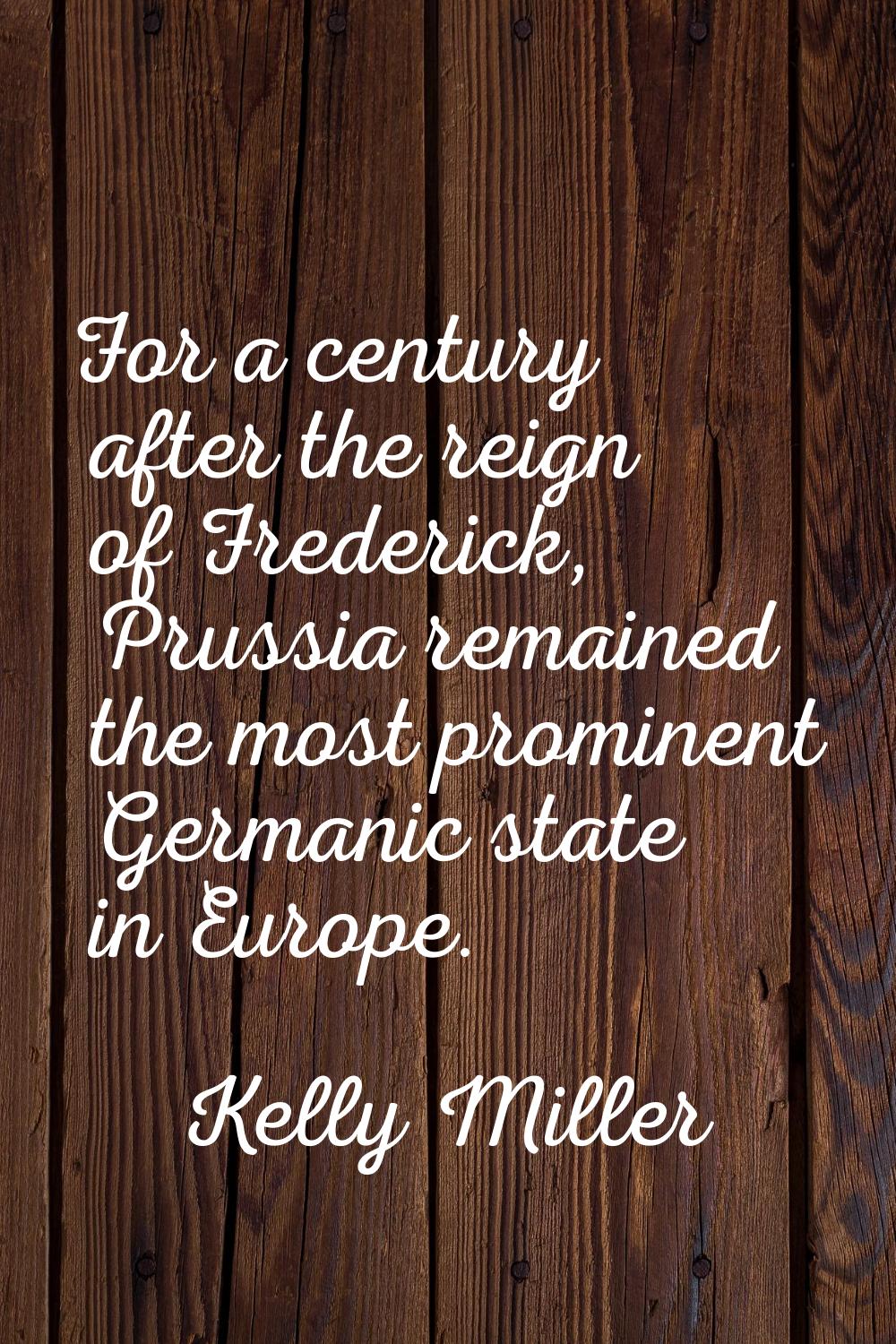 For a century after the reign of Frederick, Prussia remained the most prominent Germanic state in E