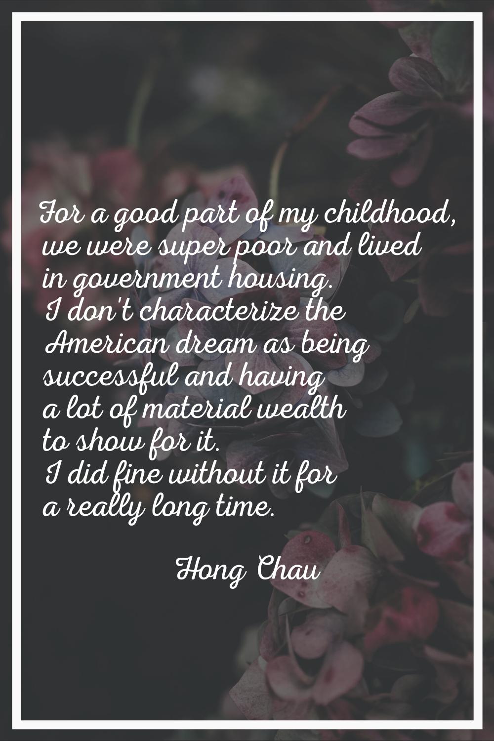 For a good part of my childhood, we were super poor and lived in government housing. I don't charac