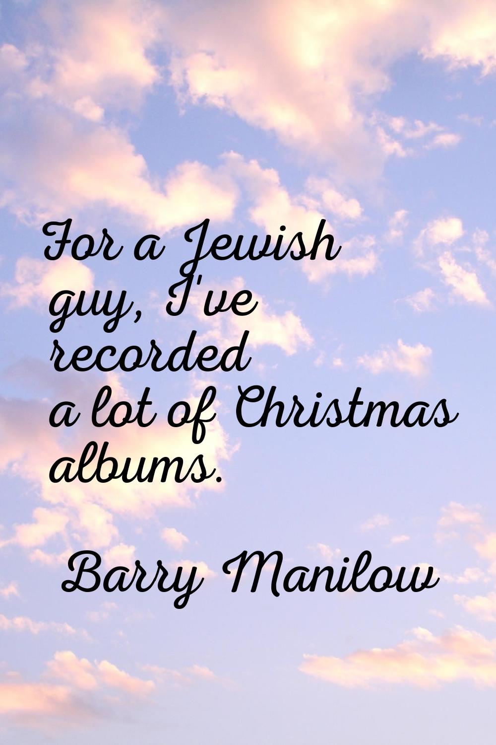 For a Jewish guy, I've recorded a lot of Christmas albums.