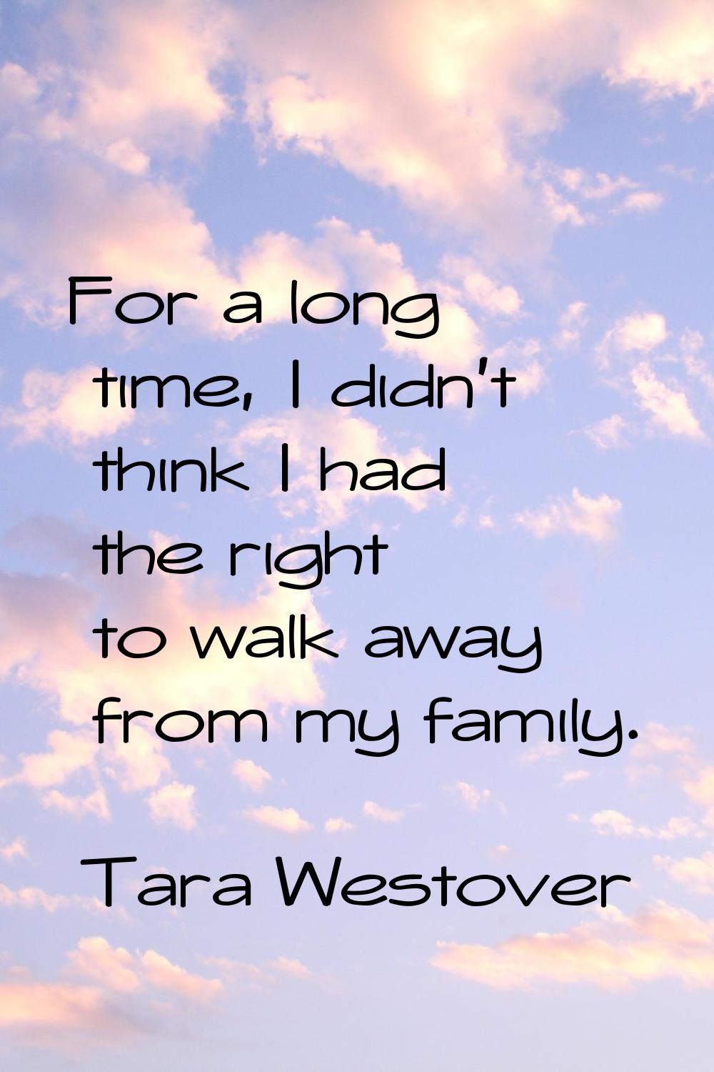 For a long time, I didn't think I had the right to walk away from my family.