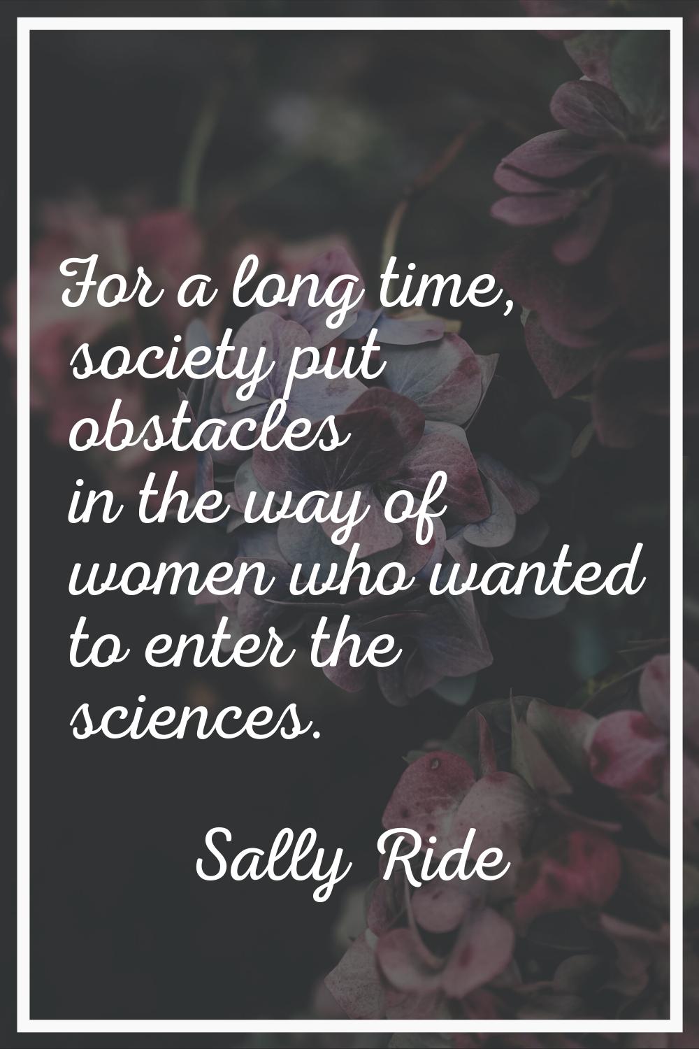 For a long time, society put obstacles in the way of women who wanted to enter the sciences.