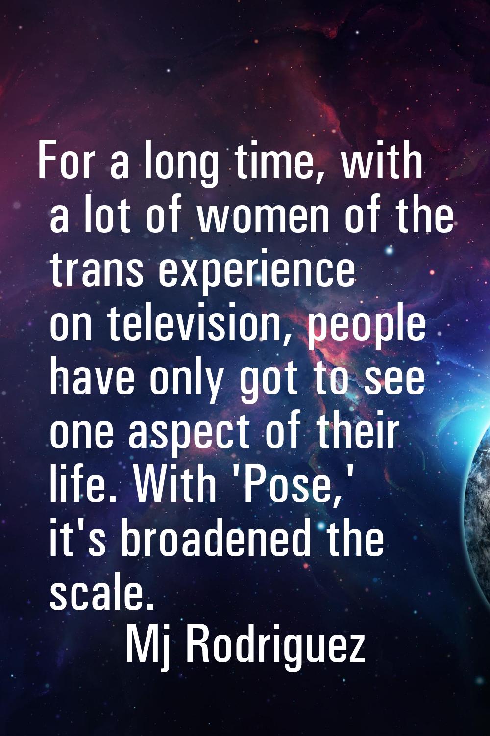 For a long time, with a lot of women of the trans experience on television, people have only got to