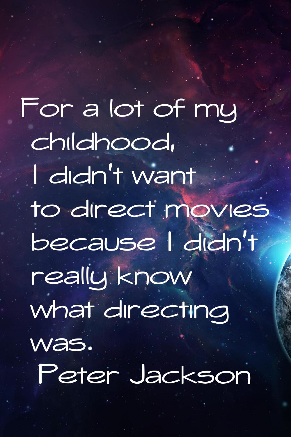 For a lot of my childhood, I didn't want to direct movies because I didn't really know what directi