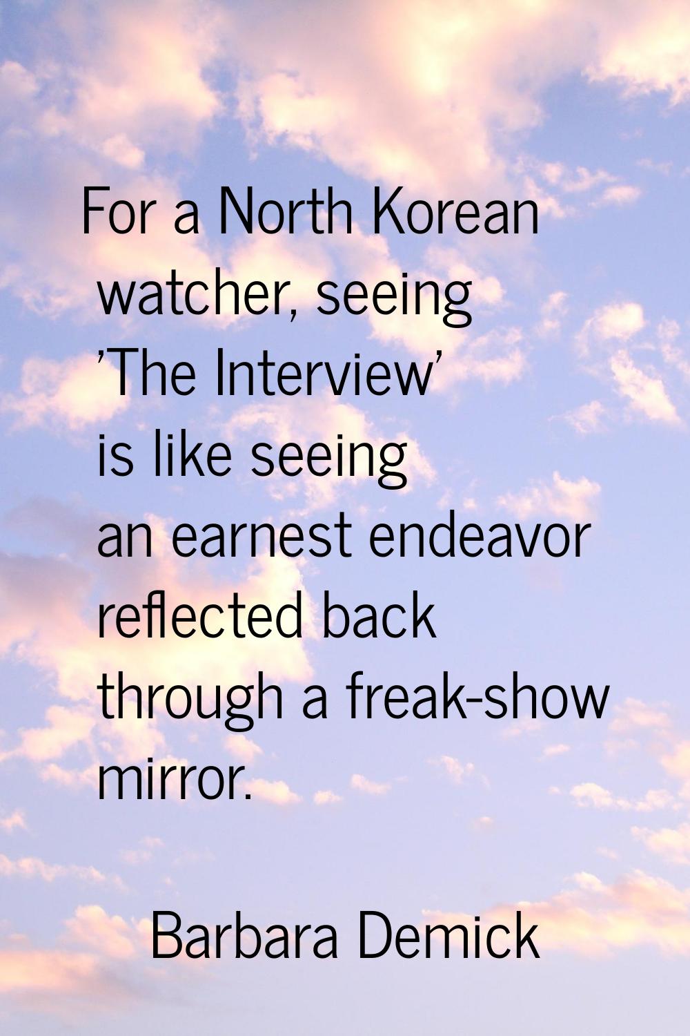 For a North Korean watcher, seeing 'The Interview' is like seeing an earnest endeavor reflected bac