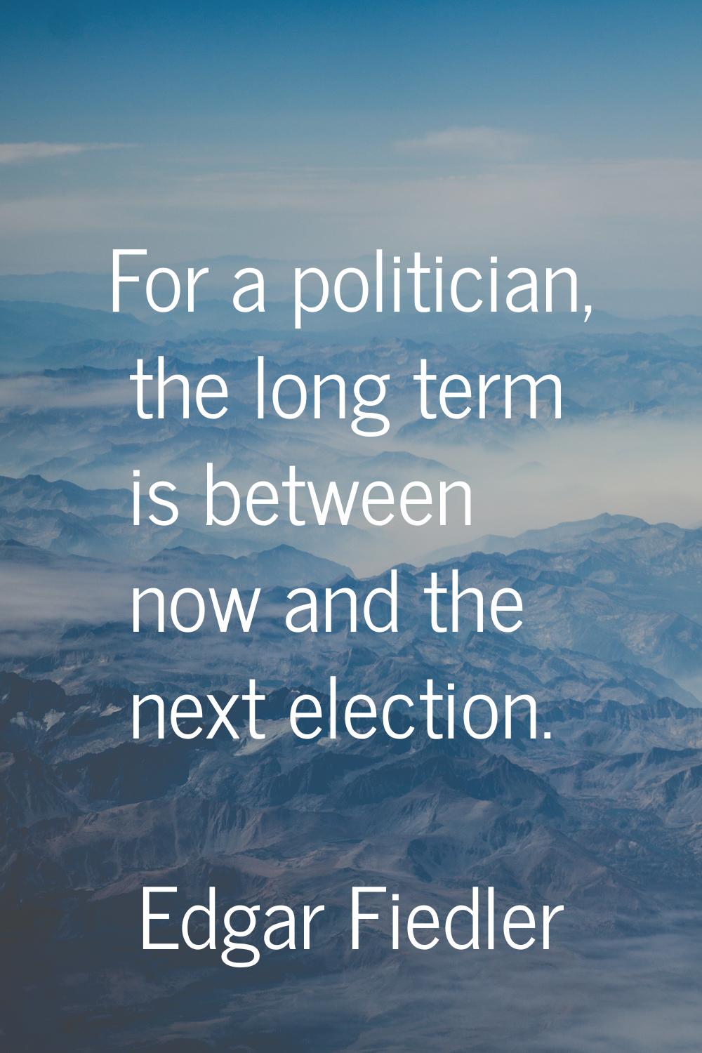 For a politician, the long term is between now and the next election.