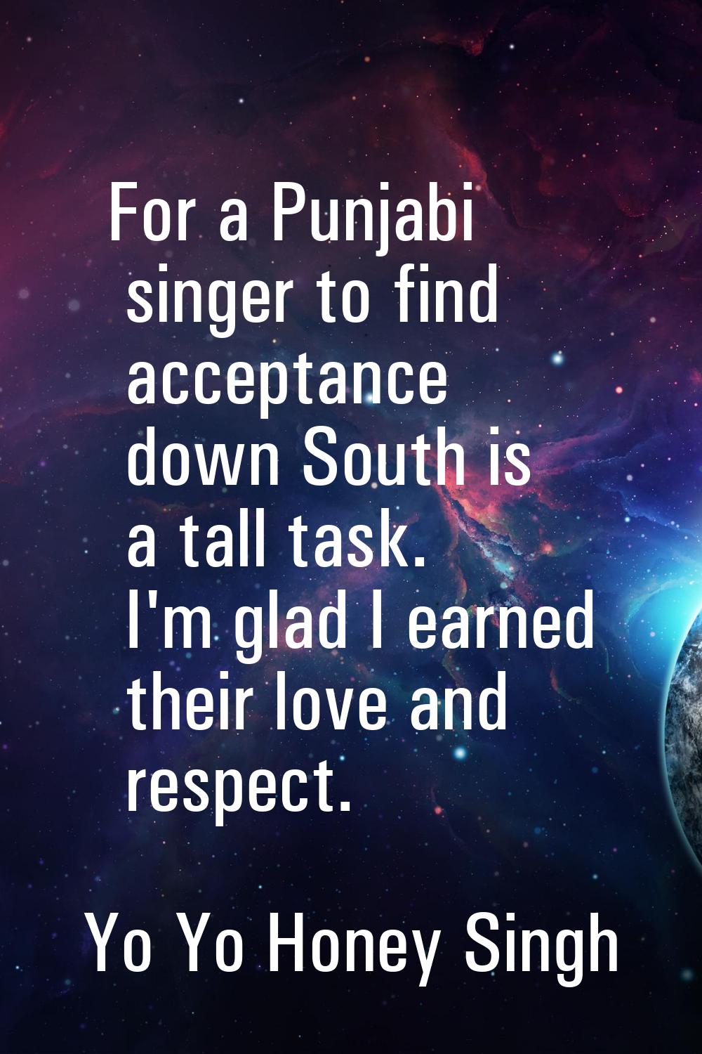 For a Punjabi singer to find acceptance down South is a tall task. I'm glad I earned their love and