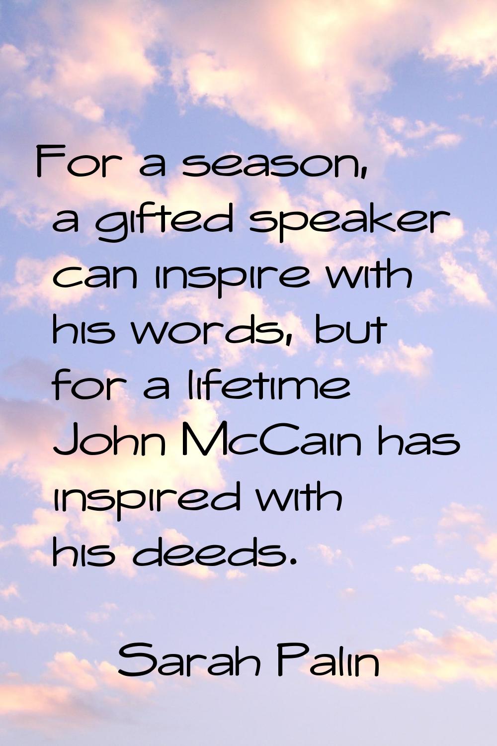 For a season, a gifted speaker can inspire with his words, but for a lifetime John McCain has inspi