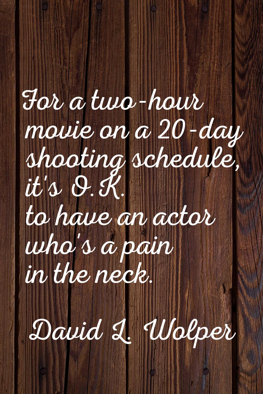For a two-hour movie on a 20-day shooting schedule, it's O.K. to have an actor who's a pain in the 