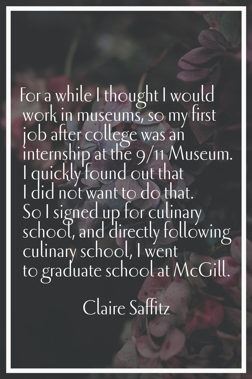 For a while I thought I would work in museums, so my first job after college was an internship at t