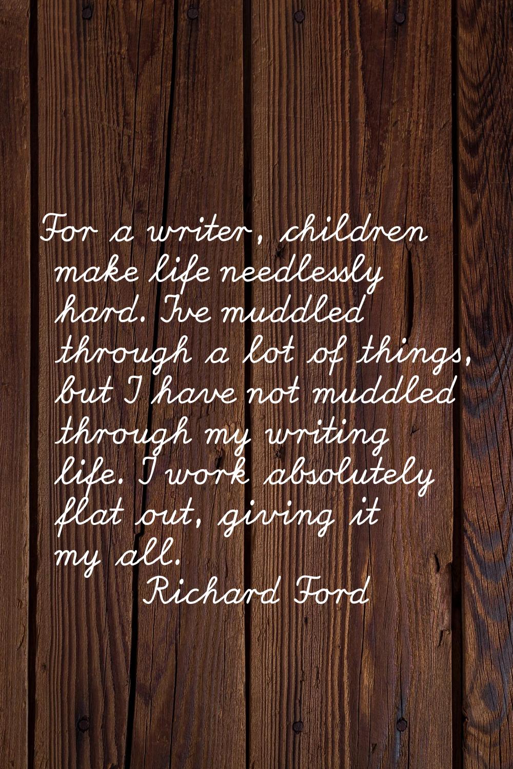 For a writer, children make life needlessly hard. I've muddled through a lot of things, but I have 