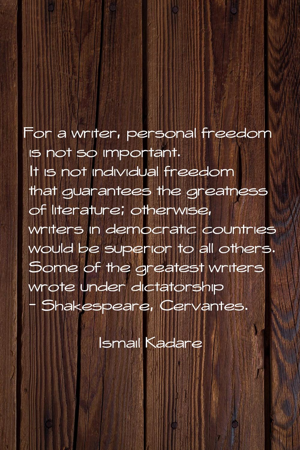 For a writer, personal freedom is not so important. It is not individual freedom that guarantees th