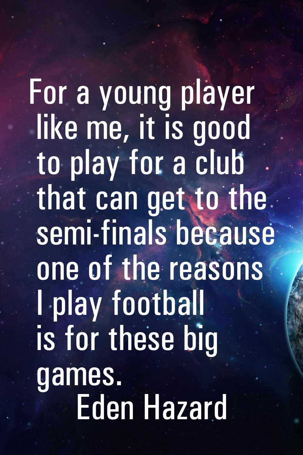 For a young player like me, it is good to play for a club that can get to the semi-finals because o