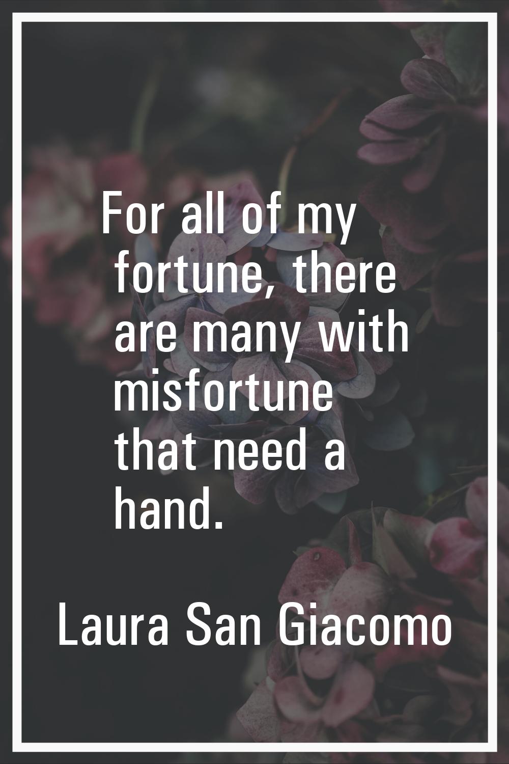 For all of my fortune, there are many with misfortune that need a hand.