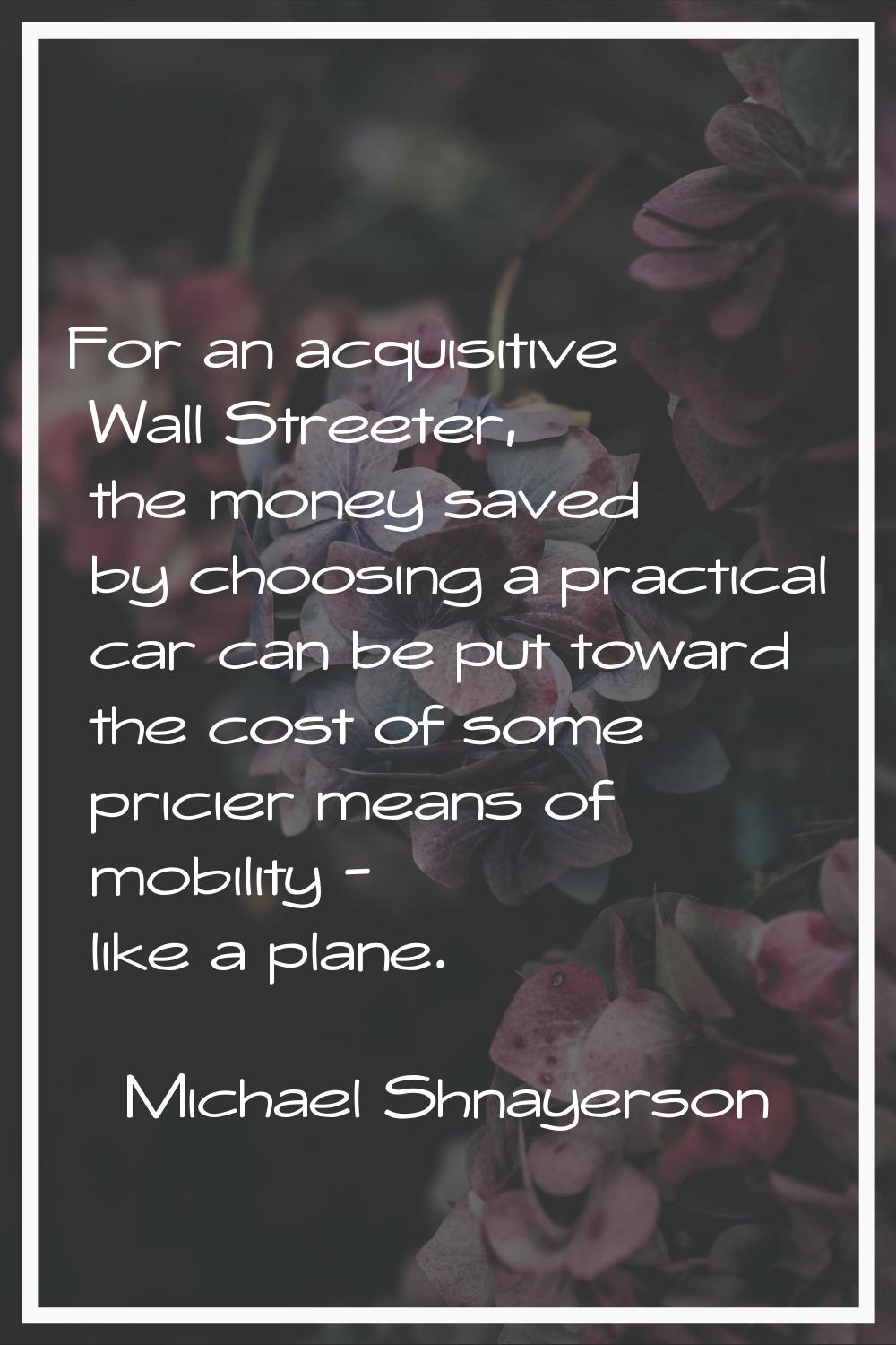 For an acquisitive Wall Streeter, the money saved by choosing a practical car can be put toward the