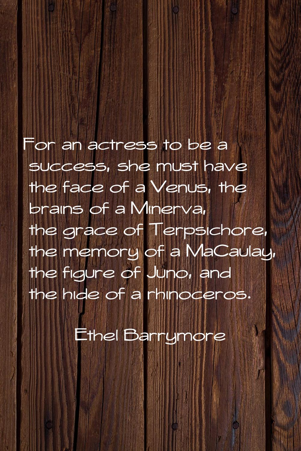 For an actress to be a success, she must have the face of a Venus, the brains of a Minerva, the gra