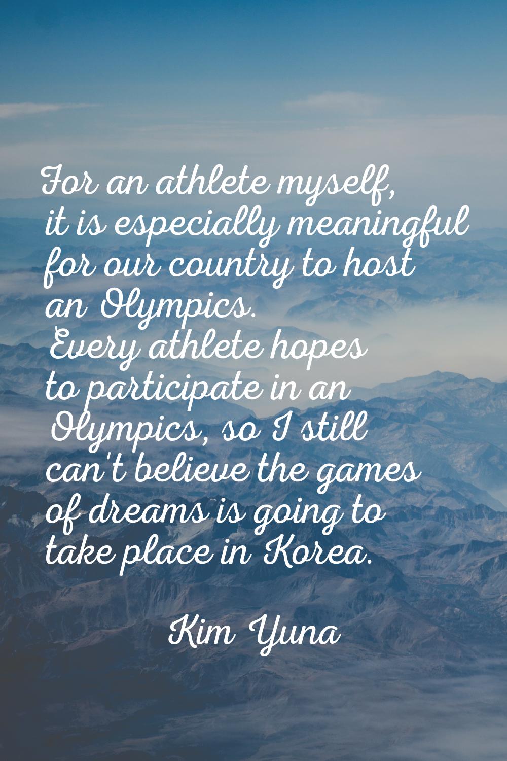 For an athlete myself, it is especially meaningful for our country to host an Olympics. Every athle