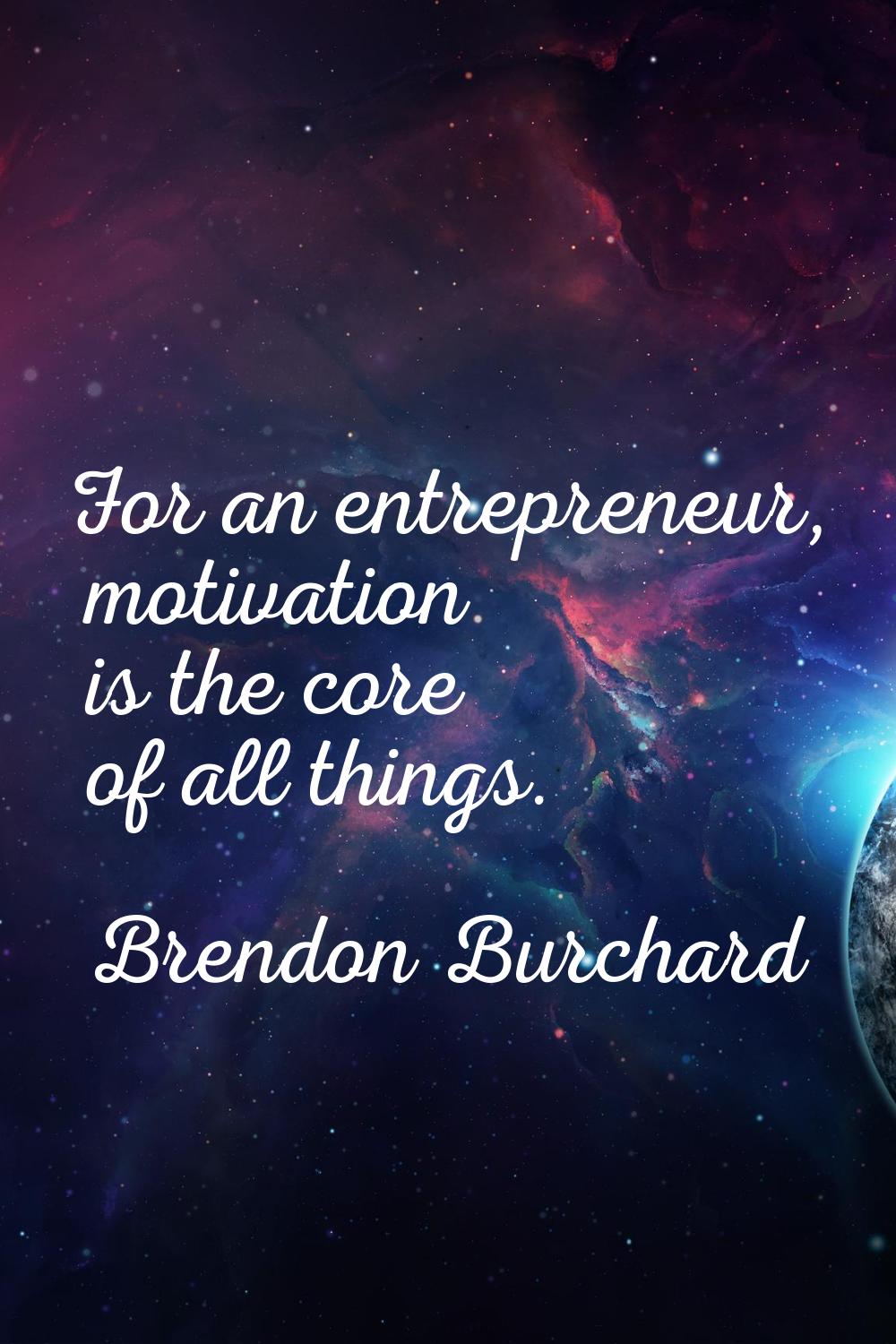For an entrepreneur, motivation is the core of all things.