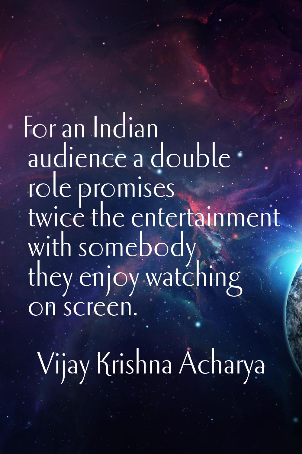 For an Indian audience a double role promises twice the entertainment with somebody they enjoy watc