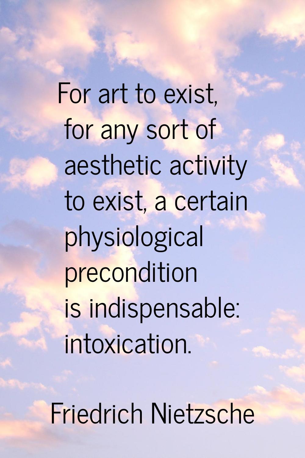 For art to exist, for any sort of aesthetic activity to exist, a certain physiological precondition