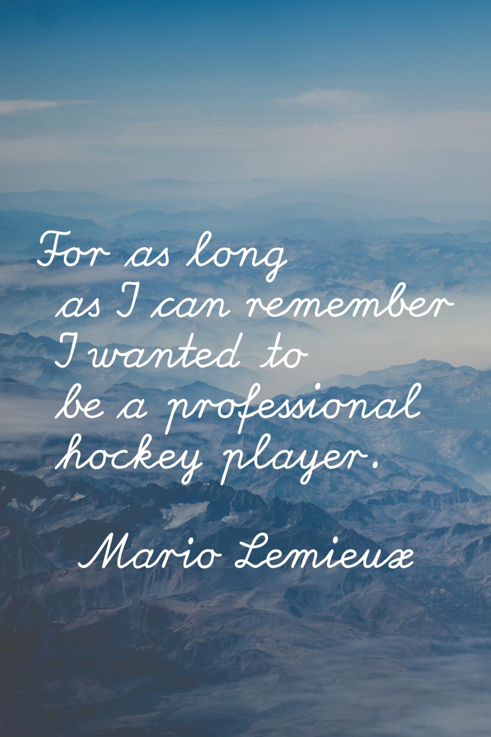 For as long as I can remember I wanted to be a professional hockey player.