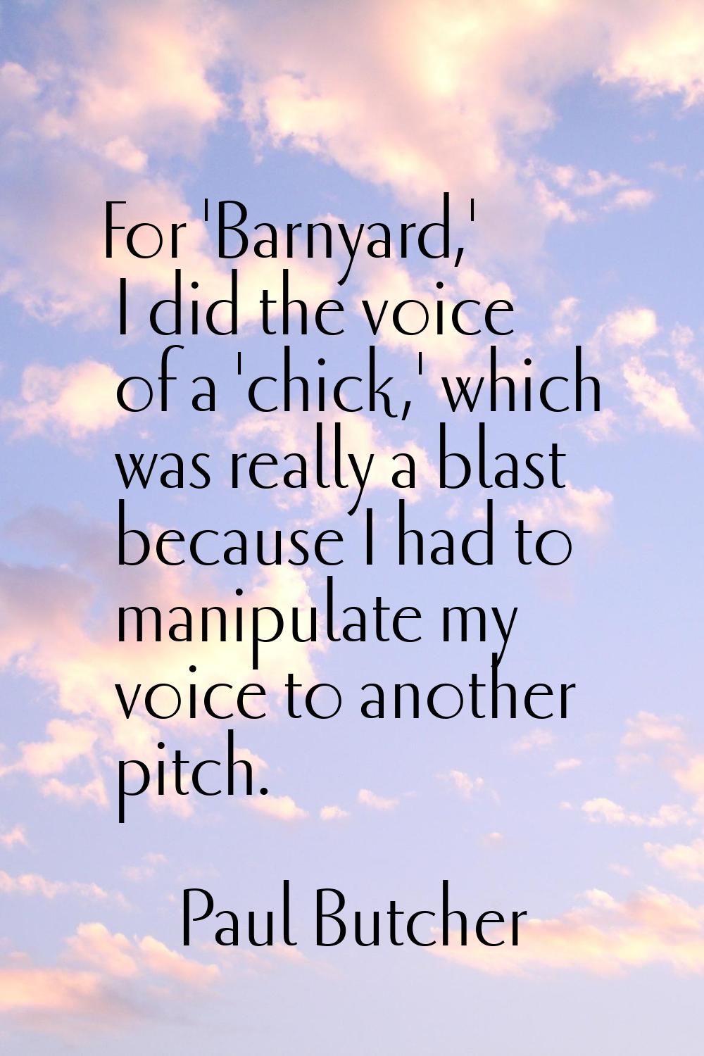 For 'Barnyard,' I did the voice of a 'chick,' which was really a blast because I had to manipulate 