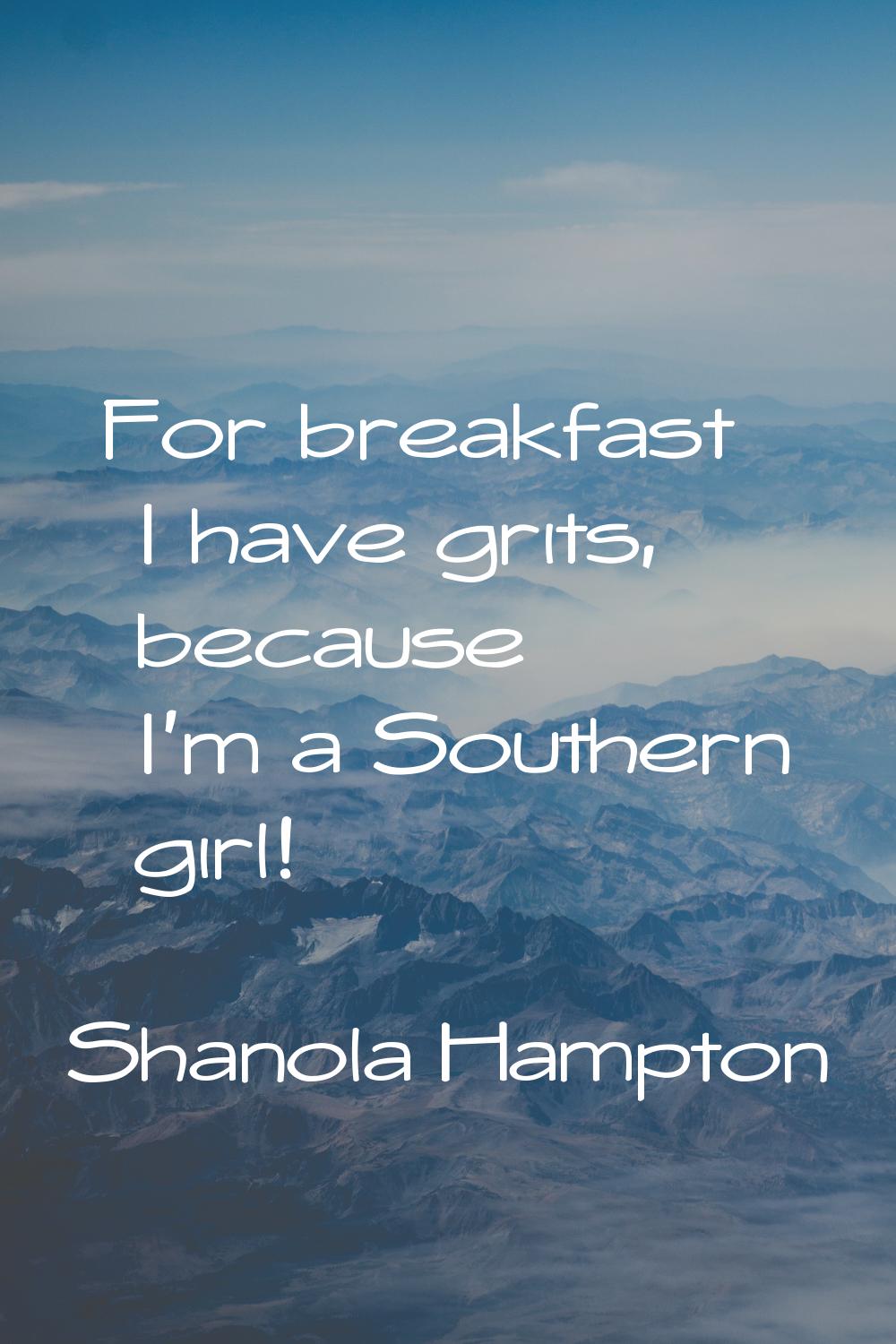 For breakfast I have grits, because I'm a Southern girl!