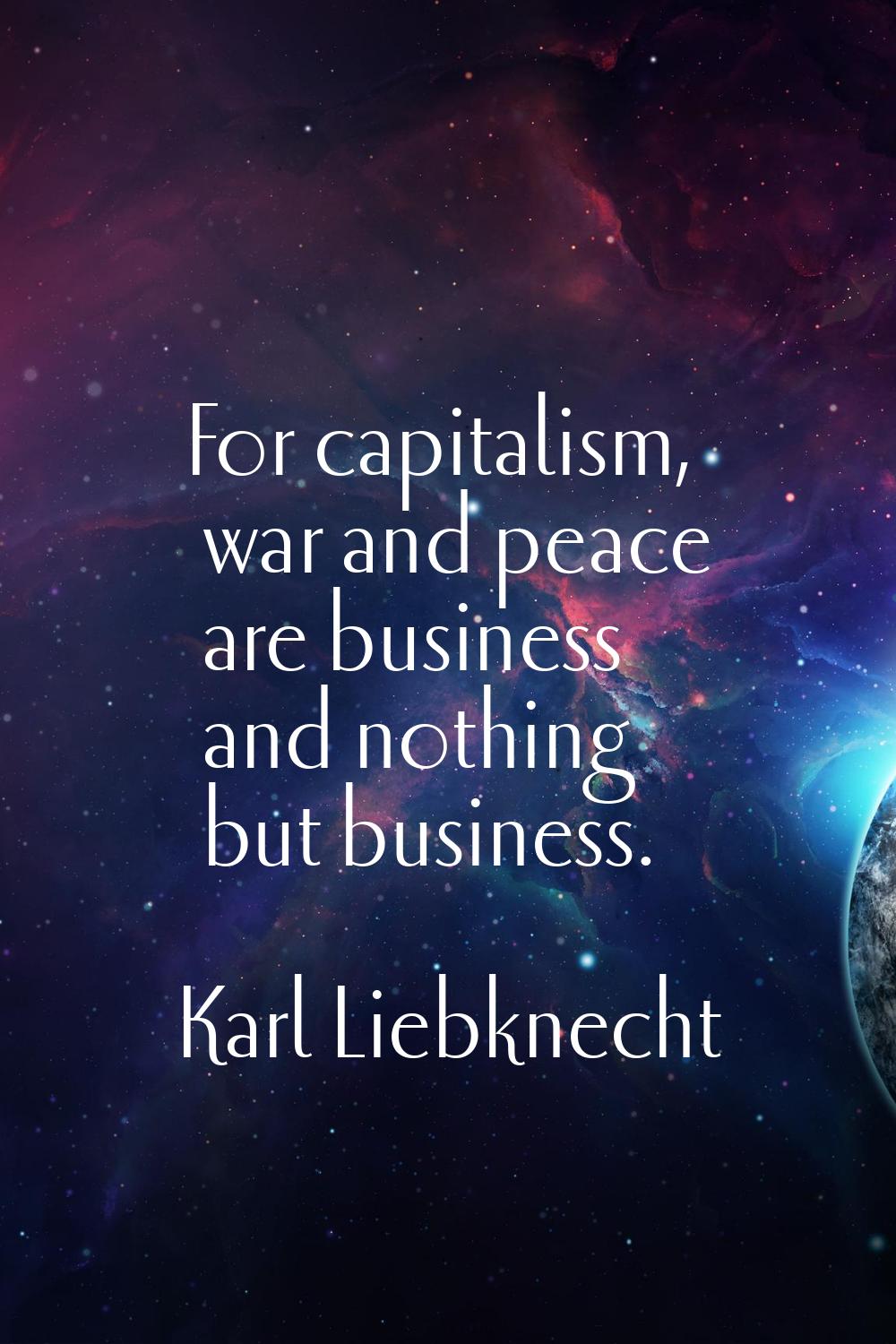 For capitalism, war and peace are business and nothing but business.
