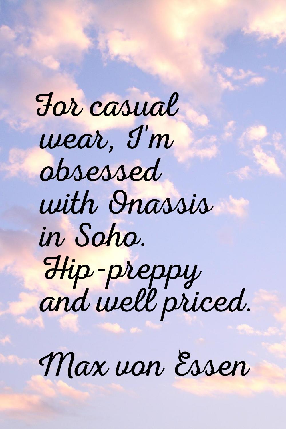 For casual wear, I'm obsessed with Onassis in Soho. Hip-preppy and well priced.