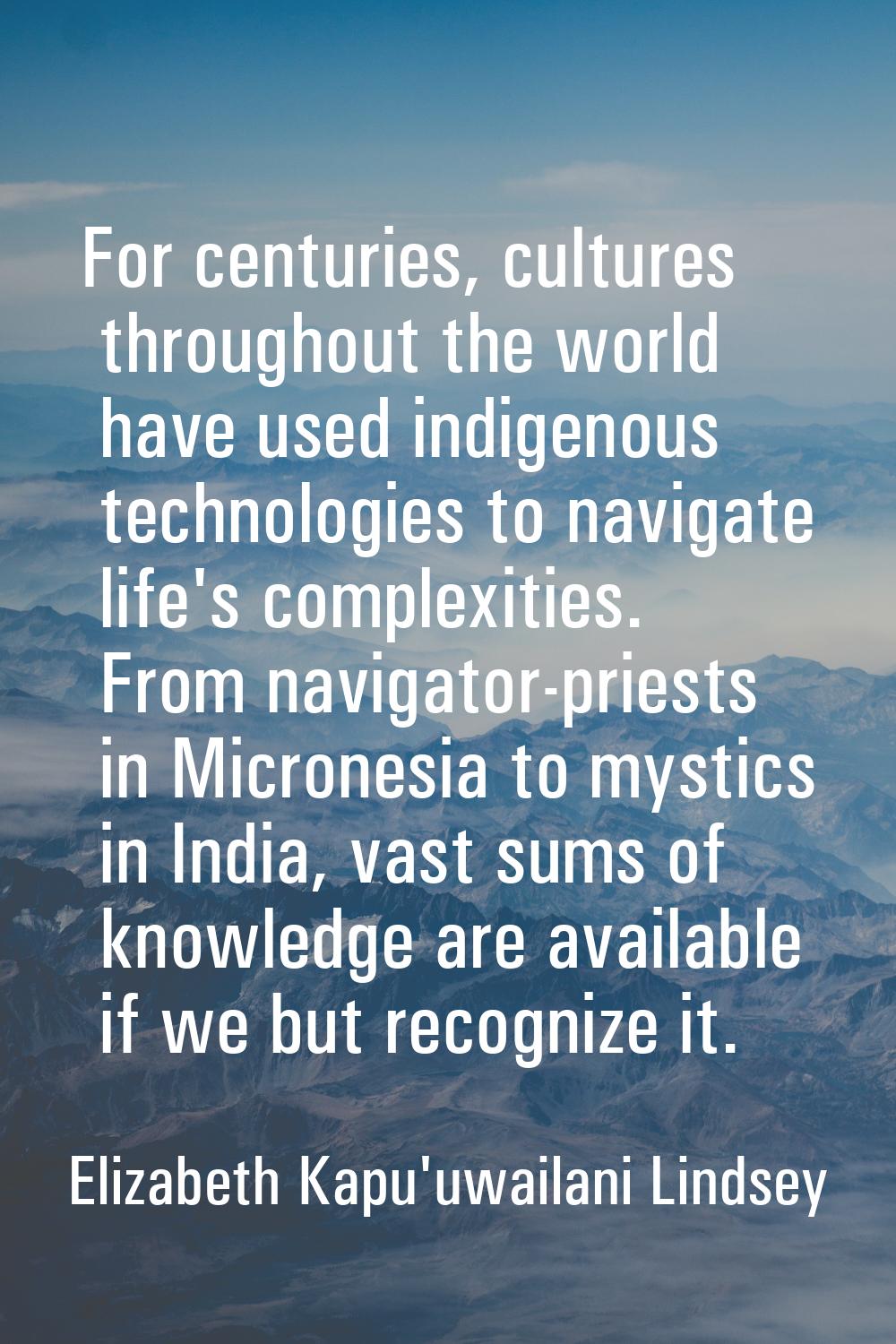For centuries, cultures throughout the world have used indigenous technologies to navigate life's c