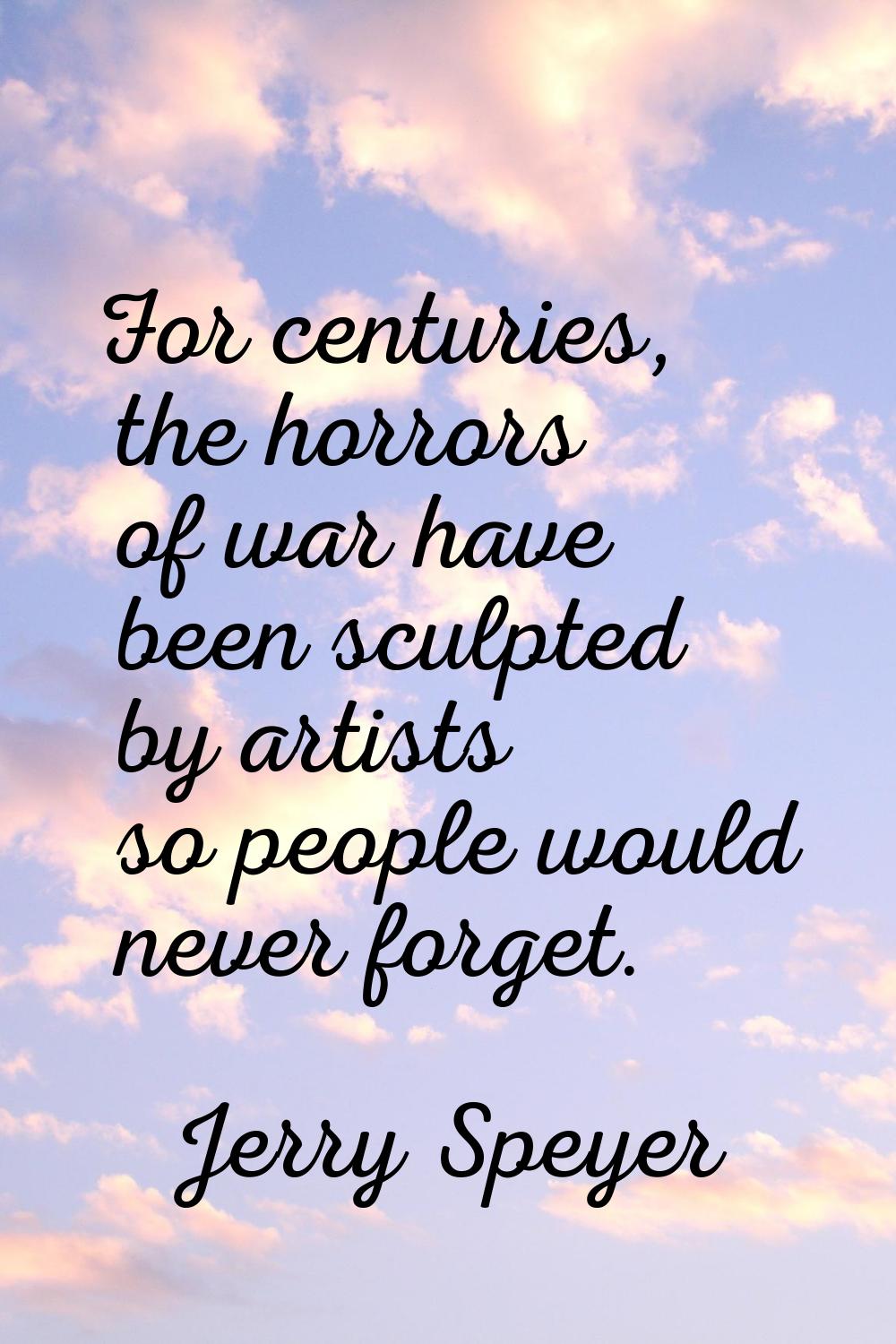 For centuries, the horrors of war have been sculpted by artists so people would never forget.