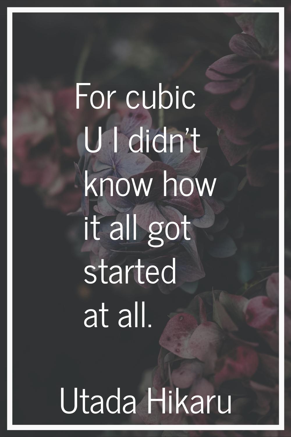 For cubic U I didn't know how it all got started at all.