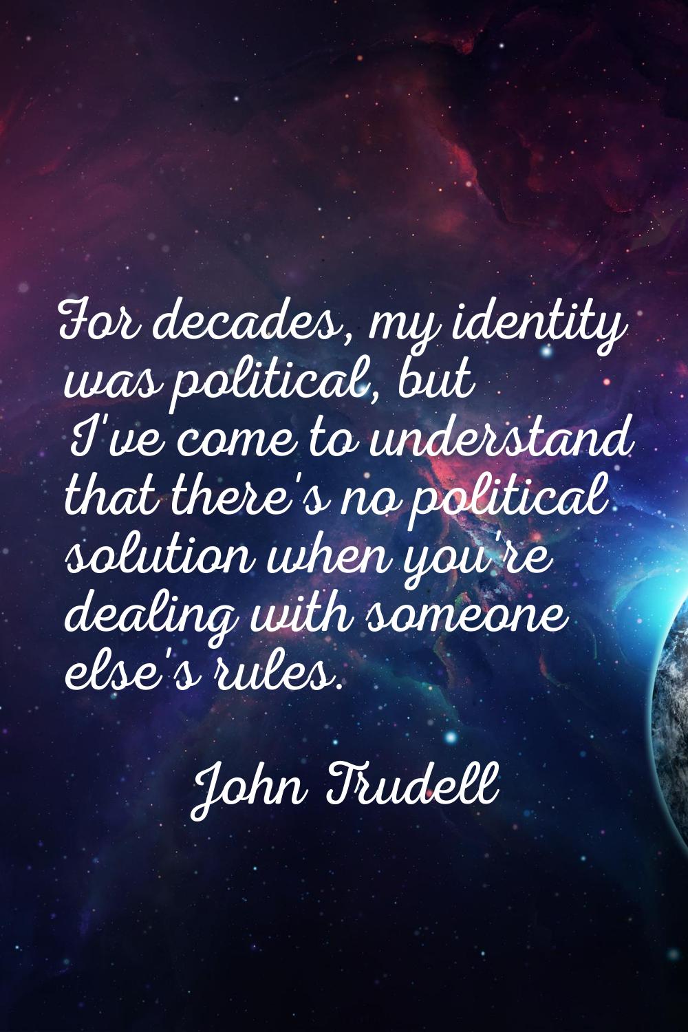 For decades, my identity was political, but I've come to understand that there's no political solut