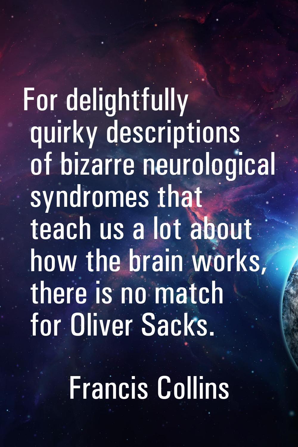 For delightfully quirky descriptions of bizarre neurological syndromes that teach us a lot about ho