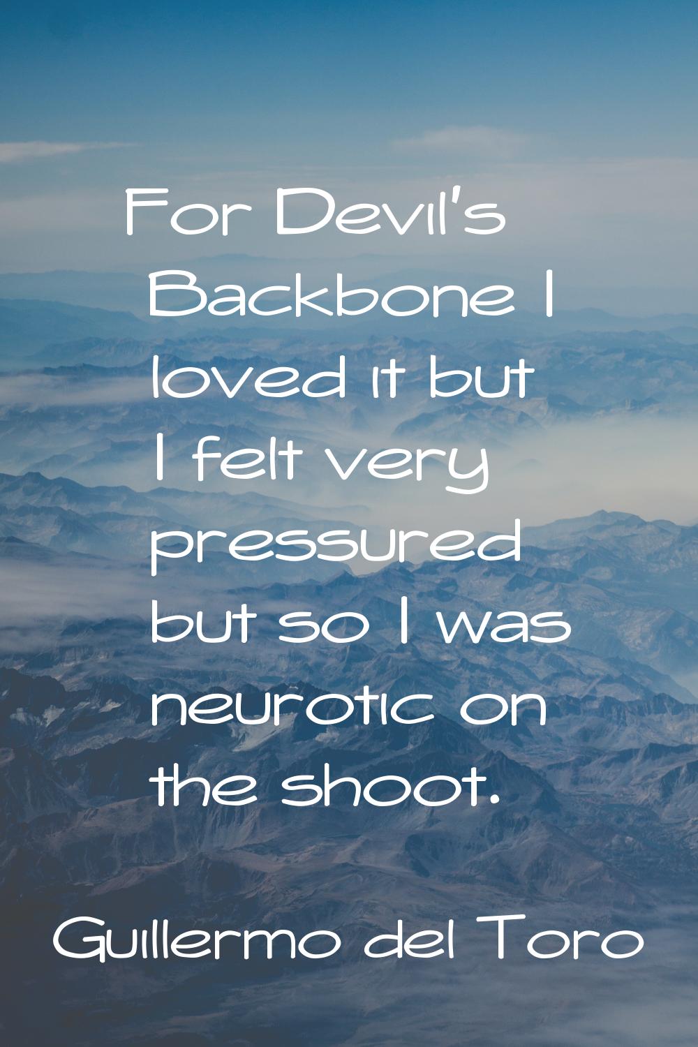 For Devil's Backbone I loved it but I felt very pressured but so I was neurotic on the shoot.