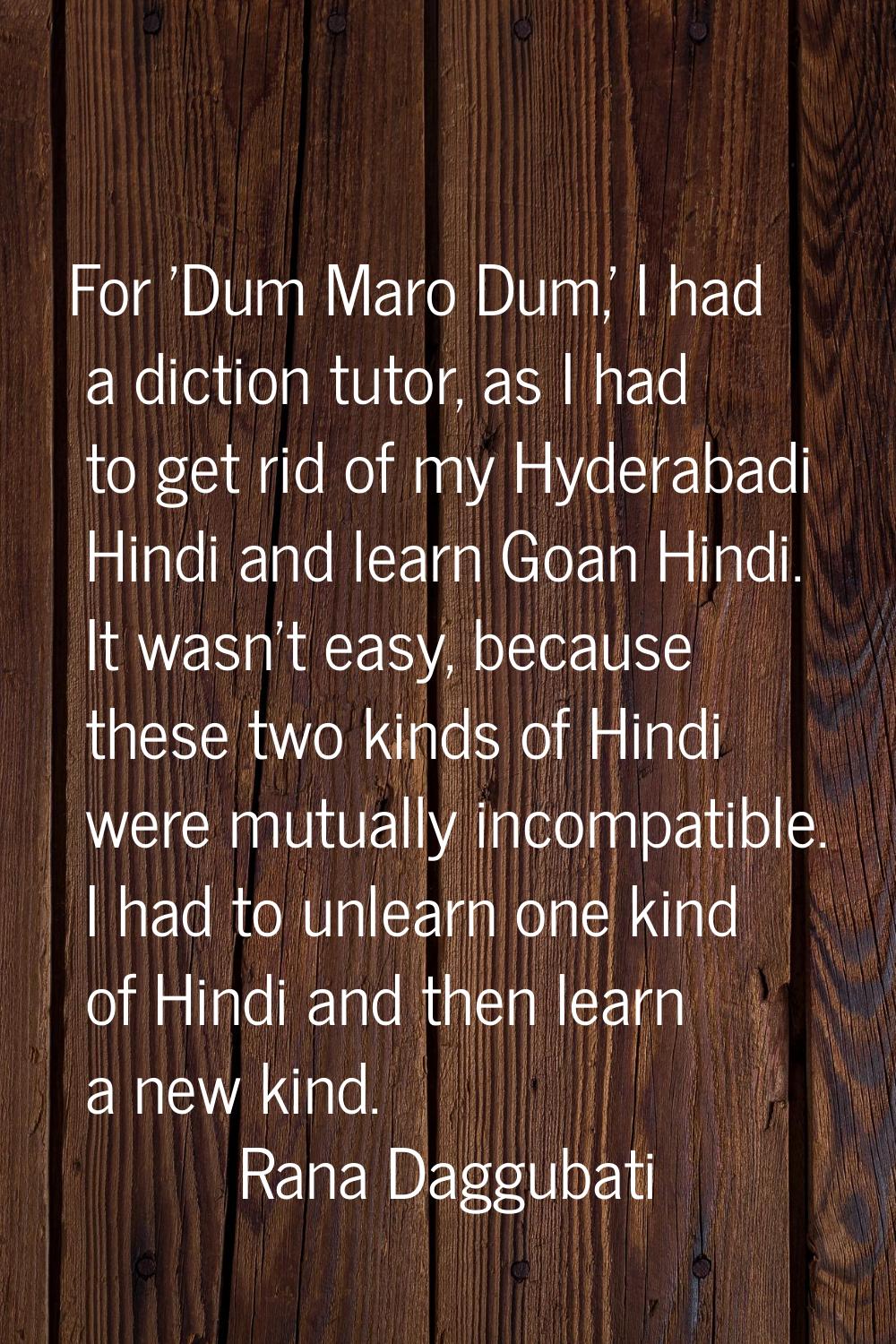 For 'Dum Maro Dum,' I had a diction tutor, as I had to get rid of my Hyderabadi Hindi and learn Goa