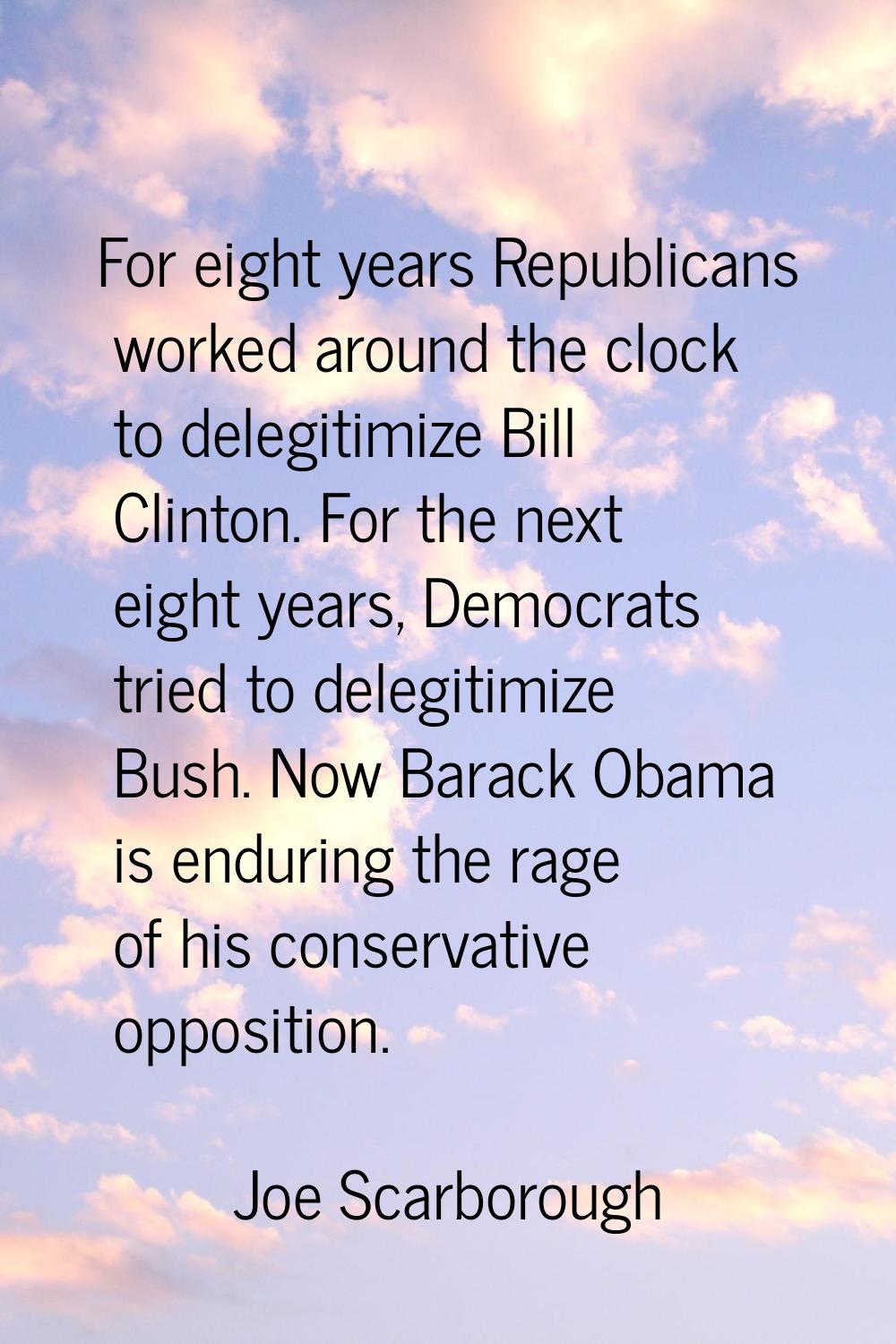 For eight years Republicans worked around the clock to delegitimize Bill Clinton. For the next eigh